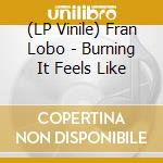 (LP Vinile) Fran Lobo - Burning It Feels Like vinile