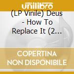 (LP Vinile) Deus - How To Replace It (2 Lp) lp vinile