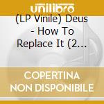 (LP Vinile) Deus - How To Replace It (2 Lp) vinile