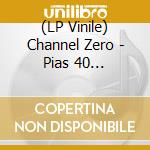 (LP Vinile) Channel Zero - Pias 40 Anniversary lp vinile