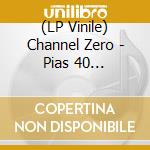 (LP Vinile) Channel Zero - Pias 40 Anniversary vinile