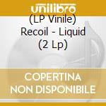 (LP Vinile) Recoil - Liquid (2 Lp) vinile