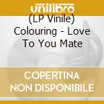 (LP Vinile) Colouring - Love To You Mate vinile
