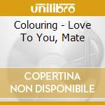 Colouring - Love To You, Mate cd