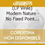 (LP Vinile) Modern Nature - No Fixed Point In Space vinile