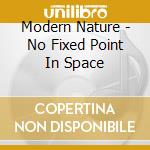 Modern Nature - No Fixed Point In Space cd