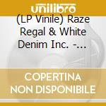 (LP Vinile) Raze Regal & White Denim Inc. - Raze Regal & White Denim Inc. vinile