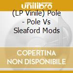 (LP Vinile) Pole - Pole Vs Sleaford Mods vinile