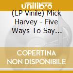 (LP Vinile) Mick Harvey - Five Ways To Say Goodbye vinile