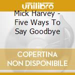 Mick Harvey - Five Ways To Say Goodbye cd