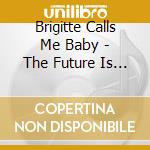 Brigitte Calls Me Baby - The Future Is Our Way Out cd