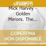 Mick Harvey - Golden Mirrors. The Uncovered Sessions cd