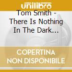 Tom Smith - There Is Nothing In The Dark That I cd
