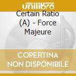 Certain Ratio (A) - Force Majeure cd