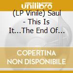 (LP Vinile) Saul - This Is It...The End Of Everything vinile