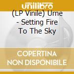 (LP Vinile) Urne - Setting Fire To The Sky vinile