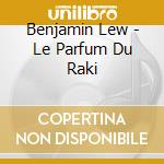 Benjamin Lew - Le Parfum Du Raki cd musicale
