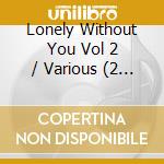 Lonely Without You Vol 2 / Various (2 Cd) cd musicale di Various