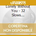 Lonely Without You - 32 Slows Inoubliables (2 Cd) cd