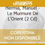 Hermia, Manuel - Le Murmure De L'Orient (2 Cd) cd musicale di Hermia, Manuel