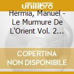 Hermia, Manuel - Le Murmure De L'Orient Vol. 2 (2 Cd) cd musicale di Hermia, Manuel