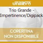 Trio Grande - Impertinence/Digipack cd musicale