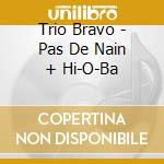 Trio Bravo - Pas De Nain + Hi-O-Ba cd