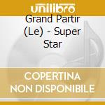Grand Partir (Le) - Super Star cd