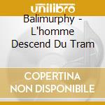 Balimurphy - L'homme Descend Du Tram cd