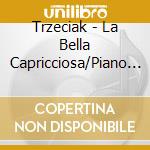 Trzeciak - La Bella Capricciosa/Piano Works cd musicale di Trzeciak