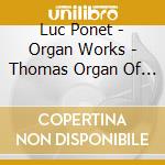 Luc Ponet - Organ Works - Thomas Organ Of The Abbey cd musicale di Luc Ponet