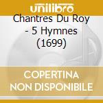 Chantres Du Roy - 5 Hymnes (1699) cd musicale di Chantres Du Roy