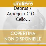 Debrus / Arpeggio C.O. - Cello Concertos cd musicale di Debrus/Arpeggio C.O.