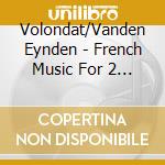 Volondat/Vanden Eynden - French Music For 2 Pianos And 4 Hands cd musicale di Volondat/Vanden Eynden