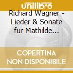 Richard Wagner - Lieder & Sonate fur Mathilde Wesendonck cd musicale di Richard Wagner