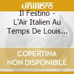 Il Festino - L'Air Italien Au Temps De Louis Xiii cd musicale di Il Festino