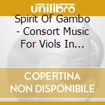 Spirit Of Gambo - Consort Music For Viols In Five Parts cd musicale di Spirit Of Gambo