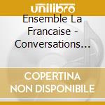 Ensemble La Francaise - Conversations Galantes Et Amusantes cd musicale