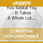 You Raskal You - It Takes A Whole Lot Of.. cd