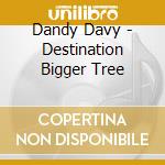 Dandy Davy - Destination Bigger Tree cd