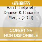Van Echelpoel - Daanse & Chaanse Meej.. (2 Cd) cd musicale di Van Echelpoel