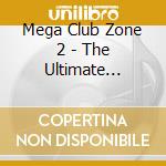 Mega Club Zone 2 - The Ultimate Clubmegamix cd musicale di Mega Club Zone 2