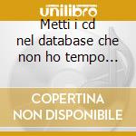 Metti i cd nel database che non ho tempo da perdere ogni volta cd