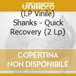 (LP Vinile) Shanks - Quick Recovery (2 Lp) lp vinile di Shanks