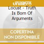 Locust - Truth Is Born Of Arguments cd