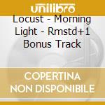 Locust - Morning Light - Rmstd+1 Bonus Track cd