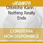 Ottelohe Karin - Nothing Really Ends cd