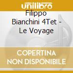 Filippo Bianchini 4Tet - Le Voyage cd musicale di Filippo Bianchini 4Tet