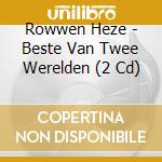 Rowwen Heze - Beste Van Twee Werelden (2 Cd) cd musicale di Rowwen Heze