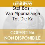 Stef Bos - Van Mpumalanga Tot Die Ka cd musicale di Bos, Stef